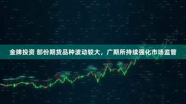 金牌投资 部份期货品种波动较大，广期所持续强化市场监管