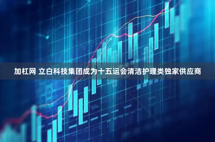 加杠网 立白科技集团成为十五运会清洁护理类独家供应商