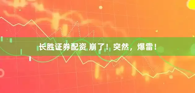 长胜证券配资 崩了！突然，爆雷！