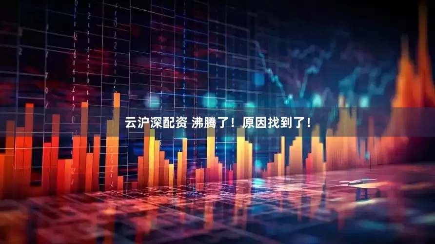 云沪深配资 沸腾了！原因找到了！