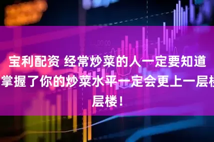 宝利配资 经常炒菜的人一定要知道，掌握了你的炒菜水平一定会更上一层楼！