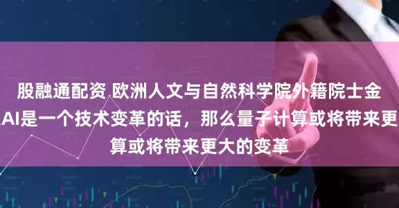 股融通配资 欧洲人文与自然科学院外籍院士金石：如果AI是一个技术变革的话，那么量子计算或将带来更大的变革