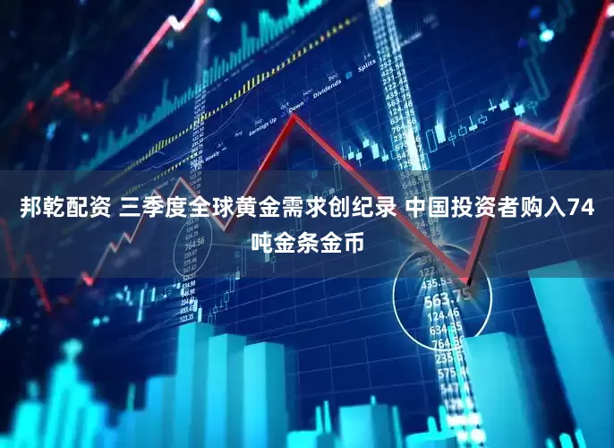 邦乾配资 三季度全球黄金需求创纪录 中国投资者购入74吨金条金币
