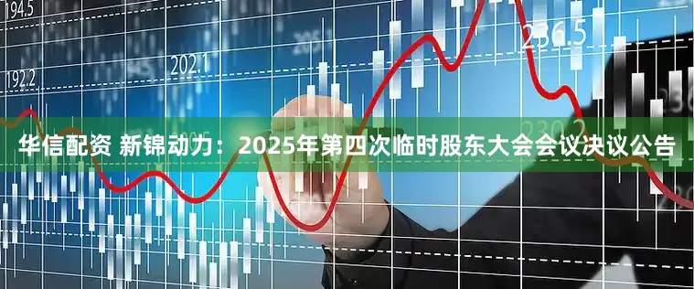 华信配资 新锦动力：2025年第四次临时股东大会会议决议公告